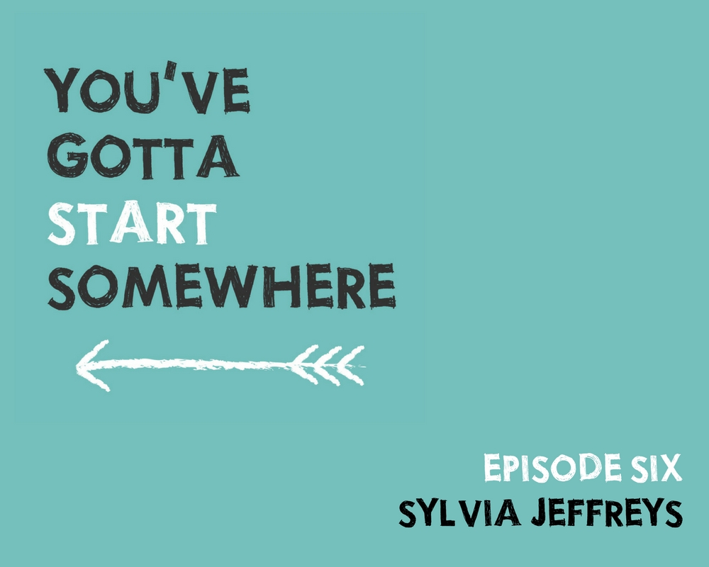 You've Gotta Start Somewhere Episode One - SYLVIA JEFFRIES